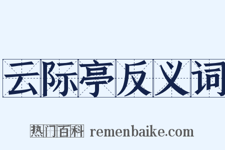 云际亭反义词是什么意思的图片